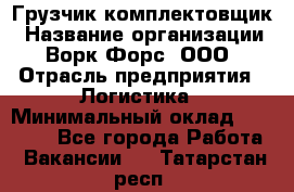 Грузчик-комплектовщик › Название организации ­ Ворк Форс, ООО › Отрасль предприятия ­ Логистика › Минимальный оклад ­ 23 000 - Все города Работа » Вакансии   . Татарстан респ.